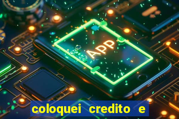 coloquei credito e nao caiu vivo